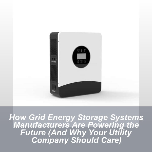 How Grid Energy Storage Systems Manufacturers Are Powering the Future (And Why Your Utility Company Should Care)